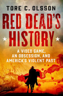 Tore C. Olsson — Red Dead's History: A Video Game, An Obsession, and America's Violent Past