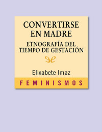 Elixabete Imaz — Convertirse en Madre: Etnografía Del Tiempo De Gestación