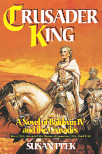 Susan Peek — Crusader King: A Novel of Baldwin Iv and the Crusades