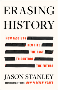 Jason Stanley — Erasing History: How Fascists Rewrite the Past to Control the Future