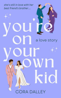 Cora Dalley — You're On Your Own, Kid: A 'Best Friend's Brother' Age Gap Contemporary Romance for Summer 2024 (It's A Love Story)