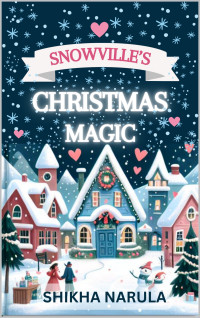 Shikha Narula — Snowville's Christmas Magic: A Hallmark Style, Small-town, Christmas Romance Novel