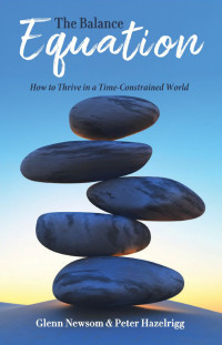 Glenn Newsom, Peter Hazelrigg — The Balance Equation: How to Thrive in a Time-Constrained World