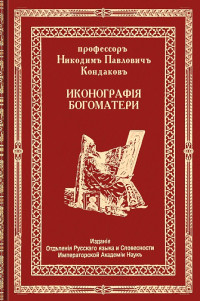 Никодим Павлович Кондаков — Иконография Богоматери. Том первый