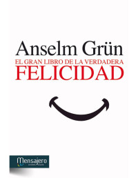 Anselm Grün — EL GRAN LIBRO DE LA VERDADERA FELICIDAD (ESPIRITUALIDAD (MENSAJERO))