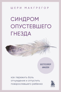 Шери Макгрегор — Синдром опустевшего гнезда. Как пережить боль отчуждения и отпустить повзрослевшего ребенка