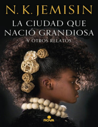 N. K. Jemisin — La Ciudad Que Nació Grandiosa Y Otros Relatos