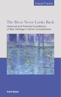 Ursula Franke — The River Nexer Looks Back - Historical and Practical Foundations of Bert Hellinger´s Family Constellations