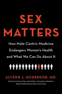 Alyson J. McGregor — Sex Matters: How Male-Centric Medicine Endangers Women's Health and What We Can Do about It