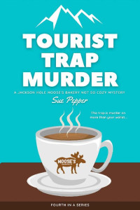 Sue Pepper — Tourist Trap Murder (Jackson Hole Moose's Bakery Not So Cozy Mystery 4)