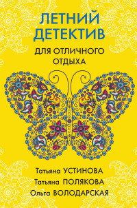 Татьяна Витальевна Устинова & Ольга Геннадьевна Володарская & Татьяна Викторовна Полякова — Летний детектив для отличного отдыха [сборник]