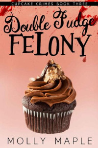 Molly Maple — Double Fudge Felony: A Small Town Cupcake Cozy Mystery (Cupcake Crimes Series Book 3)