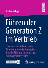 Tobias Nebgen — Führen der Generation Z im Vertrieb: Eine empirische Analyse der Anforderungen der Generation Z an die Führung im deutschen Baumaschinenvertrieb