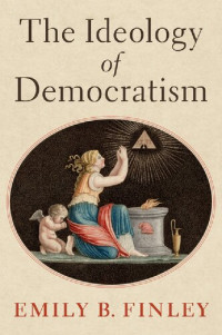 Emily B. Finley — The Ideology of Democratism
