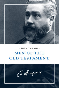 Charles H. Spurgeon; & Charles H. — Sermons on Men of the Old Testament