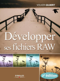 Volker Gilbert — Développer ses fichiers RAW - 2e édition