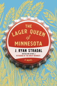 J. Ryan Stradal — The Lager Queen of Minnesota: A Novel