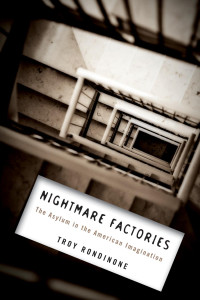 Troy Rondinone — Nightmare Factories: The Asylum in the American Imagination