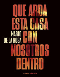 Mario de La Rosa — QUE ARDA ESTA CASA CON NOSOTROS DENTRO