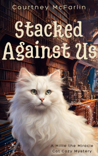 Courtney McFarlin — Stacked Against Us (Millie the Miracle Cat Cozy Mystery 2)