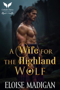 Eloise Madigan — A Wife for the Highland Wolf: A Highlanders Historical Romance Novel (Lasses of Clan Clyde Book 4)