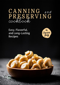 Long, Charlotte — Canning and Preserving Cookbook: Easy, Flavorful, and Long-Lasting Recipes