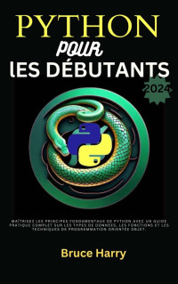 Harry, Bruce — Python pour les débutants 2024: Maîtrisez les principes fondamentaux de Python avec un guide pratique complet sur les types de données, les fonctions et ... de programmation orientée (French Edition)