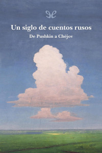 Ivan Sergueevich Turguenev & Nikolái Leskov & Aleksandr S. Pushkin & Antón Chéjov & Fiódor Dostoyevski & Lev Nikoláievich Tolstói & Nikolaï Vasil’evich Gogol’ — Un siglo de cuentos rusos