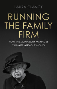 Laura Clancy; — Running the Family Firm: How the monarchy manages its image and our money