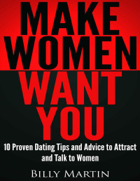 Billy Martin — Make Women Want You - 10 Proven Dating Tips and Advice to Attract and Talk to Women