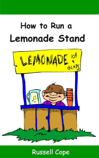 Russell Cope [Cope, Russell] — How to Run a Lemonade Stand: