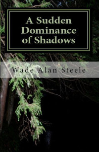 Wade Alan Steele — A Sudden Dominance of Shadows