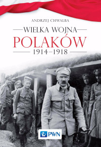 Andrzej Chwalba; — Wielka wojna Polakw 1914-1918