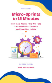 Kuznietsov, Ivan — Micro-Sprints in 15 Minutes: How the 1-Minute Rule Will Help You Beat Procrastination and Start New Habits