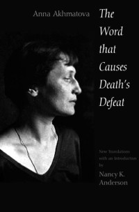 Akhmatova, Anna — The Word That Causes Death's Defeat · Poems of Memory (Annals of Communism)