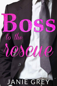 Janie Grey — Boss to the Rescue: A billionaire boss romance