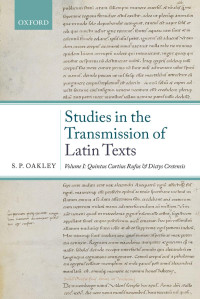 S. P. Oakley — Studies in the Transmission of Latin Texts Volume I: Quintus Curtius Rufus and Dictys Cretensis