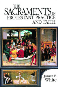 White, James F.; — The Sacraments in Protestant Practice and Faith