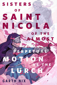 Garth Nix — The Sisters of Saint Nicola of the Almost Perpetual Motion vs the Lurch