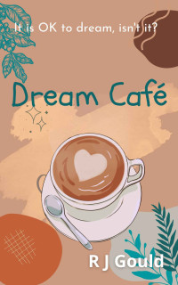 R J Gould — Dream Café: A witty, warm tale of love, life and fresh starts (at the Dream Café series)