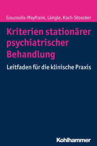 Euphrosyne Gouzoulis-Mayfrank & Gerhard Längle & Steffi Koch-Stoecker — Kriterien stationärerpsychiatrischer Behandlung: Leitfaden für die klinische Praxis