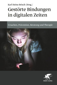 Karl Heinz Brisch; — Gestörte Bindungen in digitalen Zeiten