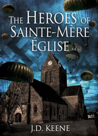 J.D. Keene [Keene, J.D.] — The Heroes of Sainte-Mère-Église: A D-Day Novel