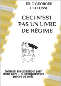 Éric Georges Delfosse & Éric DELFOSSE — Ceci n'est pas un Livre de Régime: Comment mieux manger pour mieux vivre ... et accessoirement perdre du poids (Éric DELFOSSE) (French Edition)