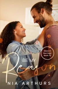 Nia Arthurs — Be My Reason: A BWWM Romance (Make It Marriage Book 10)