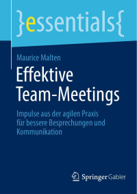 Maurice Malten — Effektive Team-Meetings: Impulse Aus Der Agilen PRAXIS Für Bessere Besprechungen Und Kommunikation