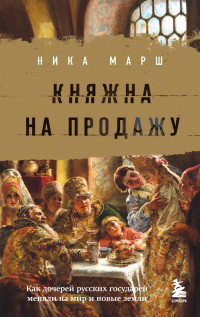 Ника Марш — Княжна на продажу. Как дочерей русских государей меняли на мир и новые земли