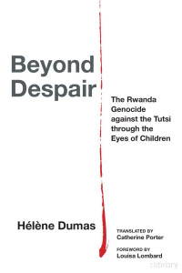 Hélène Dumas — BEYOND DESPAIR - The Rwanda Genocide against the Tutsi through the Eyes of Children