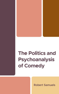 Robert Samuels; — The Politics and Psychoanalysis of Comedy