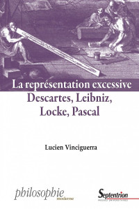 La représentation excessive Descartes Leibniz Locke Pascal — Lucien Vinciguerra